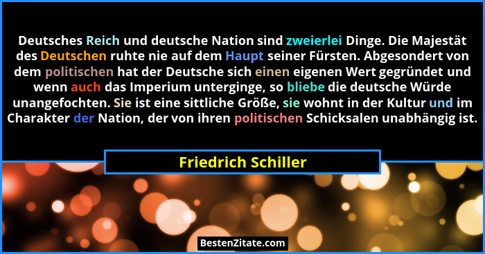 Deutsches Reich und deutsche Nation sind zweierlei Dinge. Die Majestät des Deutschen ruhte nie auf dem Haupt seiner Fürsten. Abge... - Friedrich Schiller