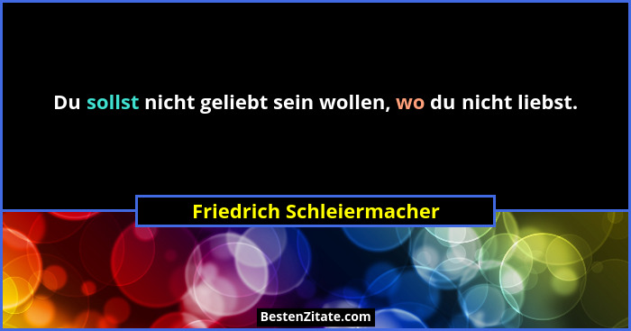 Du sollst nicht geliebt sein wollen, wo du nicht liebst.... - Friedrich Schleiermacher