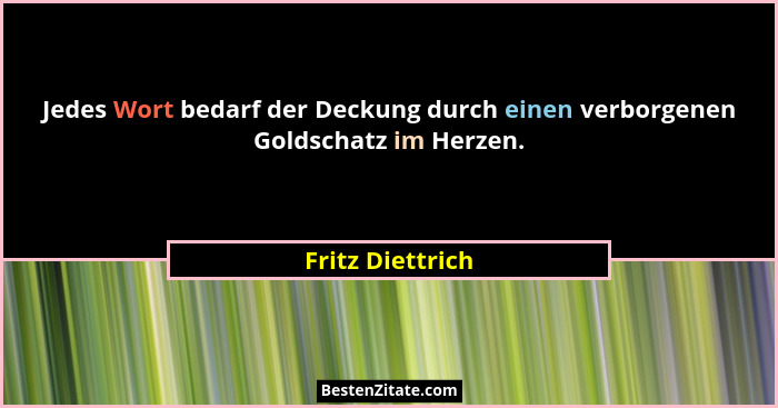 Jedes Wort bedarf der Deckung durch einen verborgenen Goldschatz im Herzen.... - Fritz Diettrich