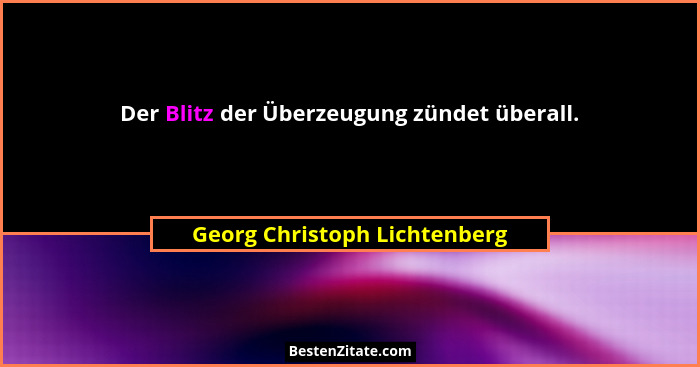 Der Blitz der Überzeugung zündet überall.... - Georg Christoph Lichtenberg