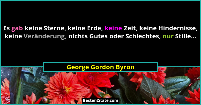 Es gab keine Sterne, keine Erde, keine Zeit, keine Hindernisse, keine Veränderung, nichts Gutes oder Schlechtes, nur Stille...... - George Gordon Byron