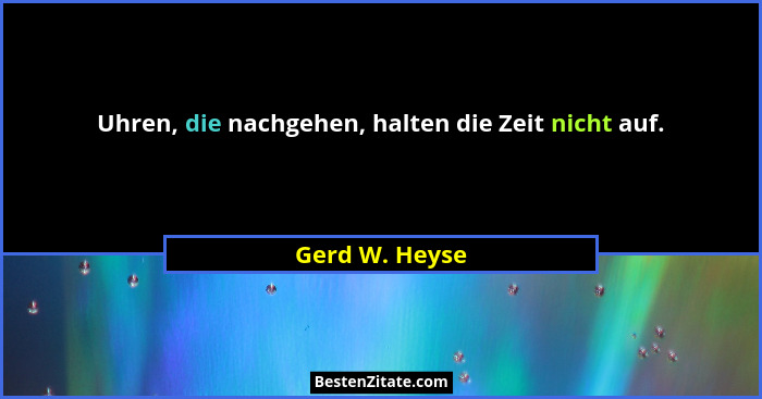 Uhren, die nachgehen, halten die Zeit nicht auf.... - Gerd W. Heyse