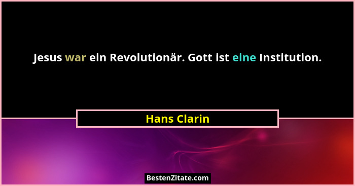 Jesus war ein Revolutionär. Gott ist eine Institution.... - Hans Clarin