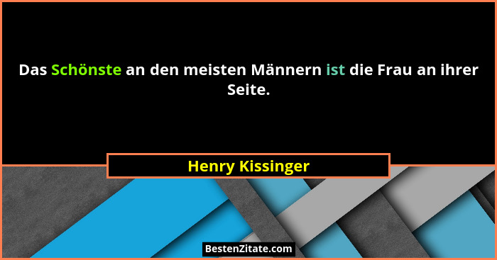 Das Schönste an den meisten Männern ist die Frau an ihrer Seite.... - Henry Kissinger