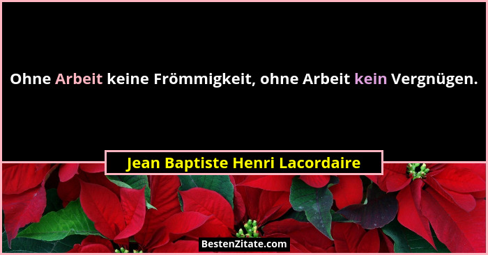 Ohne Arbeit keine Frömmigkeit, ohne Arbeit kein Vergnügen.... - Jean Baptiste Henri Lacordaire