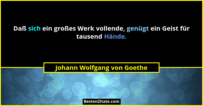Daß sich ein großes Werk vollende, genügt ein Geist für tausend Hände.... - Johann Wolfgang von Goethe
