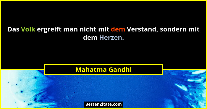 Das Volk ergreift man nicht mit dem Verstand, sondern mit dem Herzen.... - Mahatma Gandhi