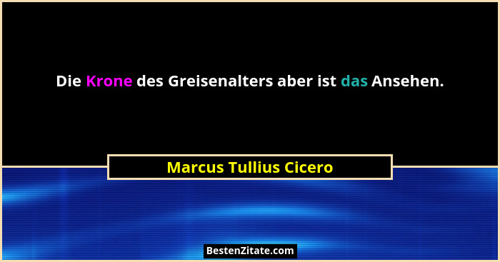 Die Krone des Greisenalters aber ist das Ansehen.... - Marcus Tullius Cicero