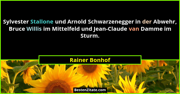Sylvester Stallone und Arnold Schwarzenegger in der Abwehr, Bruce Willis im Mittelfeld und Jean-Claude van Damme im Sturm.... - Rainer Bonhof