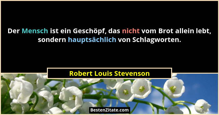 Der Mensch ist ein Geschöpf, das nicht vom Brot allein lebt, sondern hauptsächlich von Schlagworten.... - Robert Louis Stevenson