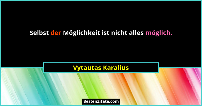 Selbst der Möglichkeit ist nicht alles möglich.... - Vytautas Karalius