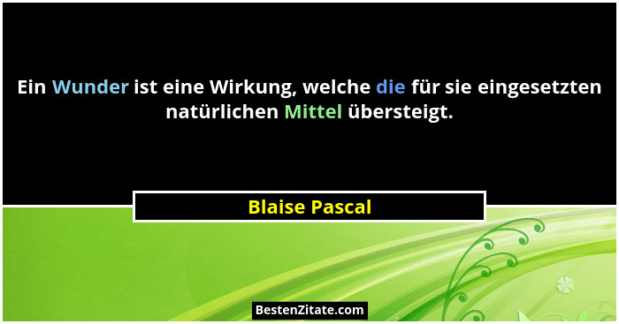 Ein Wunder ist eine Wirkung, welche die für sie eingesetzten natürlichen Mittel übersteigt.... - Blaise Pascal