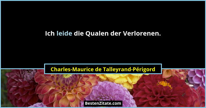 Ich leide die Qualen der Verlorenen.... - Charles-Maurice de Talleyrand-Périgord