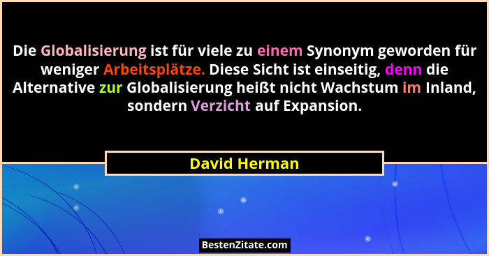 Die Globalisierung ist für viele zu einem Synonym geworden für weniger Arbeitsplätze. Diese Sicht ist einseitig, denn die Alternative z... - David Herman