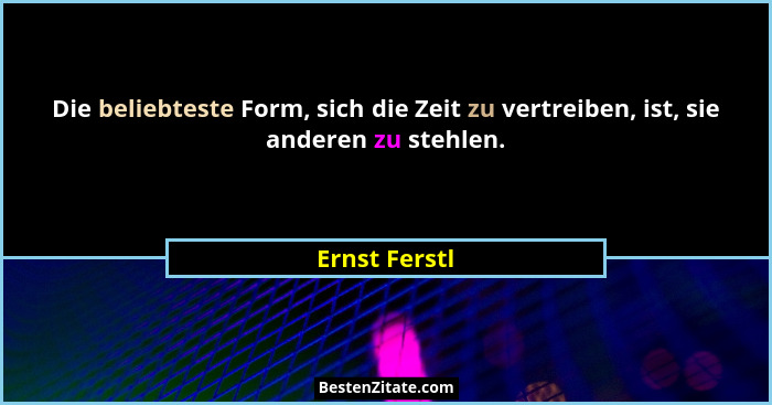 Die beliebteste Form, sich die Zeit zu vertreiben, ist, sie anderen zu stehlen.... - Ernst Ferstl