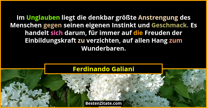 Im Unglauben liegt die denkbar größte Anstrengung des Menschen gegen seinen eigenen Instinkt und Geschmack. Es handelt sich darum... - Ferdinando Galiani
