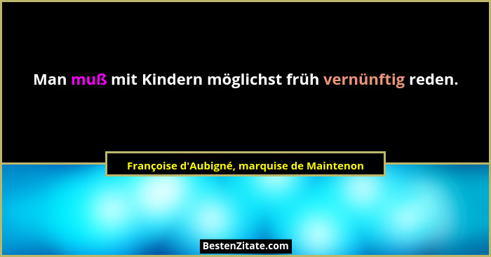Man muß mit Kindern möglichst früh vernünftig reden.... - Françoise d'Aubigné, marquise de Maintenon