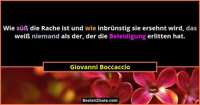 Wie süß die Rache ist und wie inbrünstig sie ersehnt wird, das weiß niemand als der, der die Beleidigung erlitten hat.... - Giovanni Boccaccio