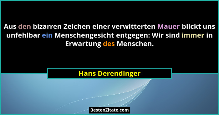 Aus den bizarren Zeichen einer verwitterten Mauer blickt uns unfehlbar ein Menschengesicht entgegen: Wir sind immer in Erwartung de... - Hans Derendinger