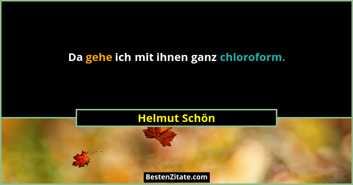Da gehe ich mit ihnen ganz chloroform.... - Helmut Schön