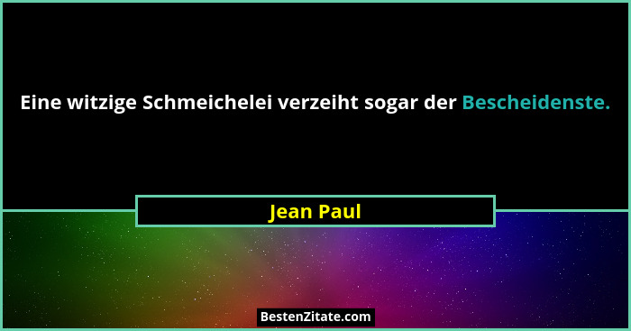 Eine witzige Schmeichelei verzeiht sogar der Bescheidenste.... - Jean Paul