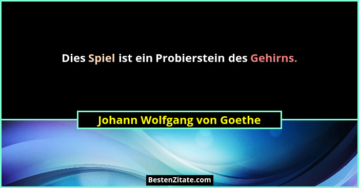 Dies Spiel ist ein Probierstein des Gehirns.... - Johann Wolfgang von Goethe