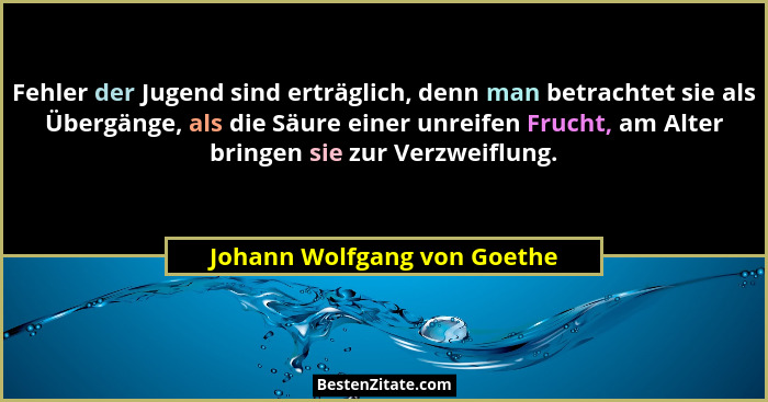 Fehler der Jugend sind erträglich, denn man betrachtet sie als Übergänge, als die Säure einer unreifen Frucht, am Alter b... - Johann Wolfgang von Goethe