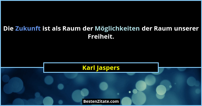 Die Zukunft ist als Raum der Möglichkeiten der Raum unserer Freiheit.... - Karl Jaspers