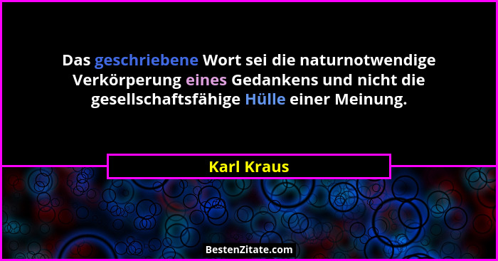 Das geschriebene Wort sei die naturnotwendige Verkörperung eines Gedankens und nicht die gesellschaftsfähige Hülle einer Meinung.... - Karl Kraus