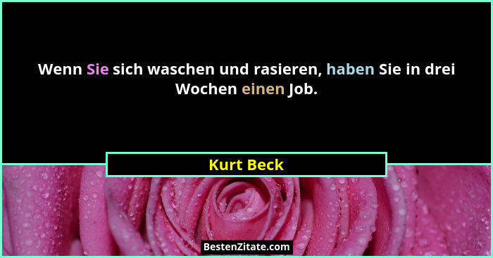 Wenn Sie sich waschen und rasieren, haben Sie in drei Wochen einen Job.... - Kurt Beck