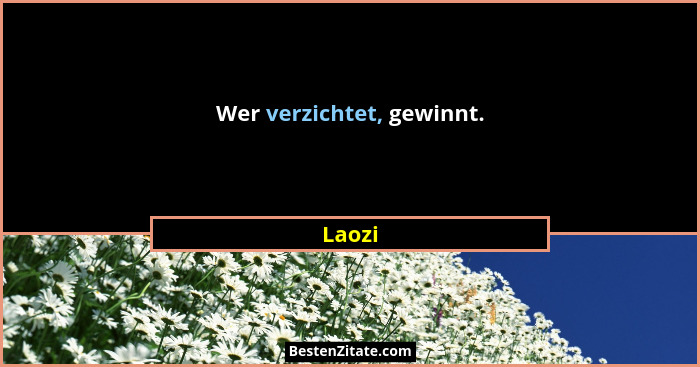 Wer verzichtet, gewinnt.... - Laozi