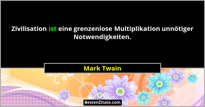 Zivilisation ist eine grenzenlose Multiplikation unnötiger Notwendigkeiten.... - Mark Twain