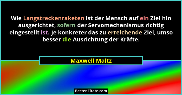 Wie Langstreckenraketen ist der Mensch auf ein Ziel hin ausgerichtet, sofern der Servomechanismus richtig eingestellt ist. Je konkrete... - Maxwell Maltz