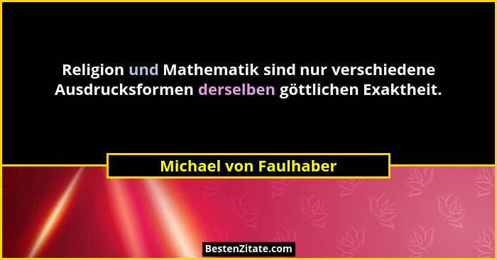 Religion und Mathematik sind nur verschiedene Ausdrucksformen derselben göttlichen Exaktheit.... - Michael von Faulhaber