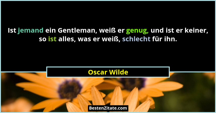 Ist jemand ein Gentleman, weiß er genug, und ist er keiner, so ist alles, was er weiß, schlecht für ihn.... - Oscar Wilde