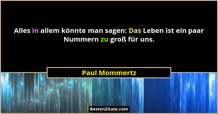 Alles in allem könnte man sagen: Das Leben ist ein paar Nummern zu groß für uns.... - Paul Mommertz