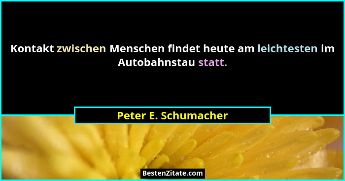 Kontakt zwischen Menschen findet heute am leichtesten im Autobahnstau statt.... - Peter E. Schumacher