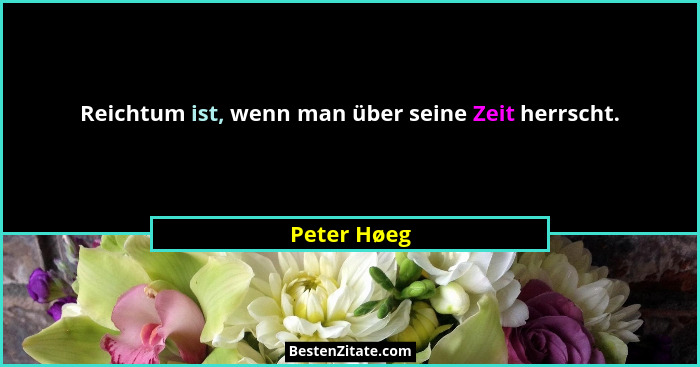 Reichtum ist, wenn man über seine Zeit herrscht.... - Peter Høeg