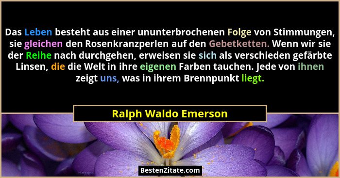 Das Leben besteht aus einer ununterbrochenen Folge von Stimmungen, sie gleichen den Rosenkranzperlen auf den Gebetketten. Wenn w... - Ralph Waldo Emerson
