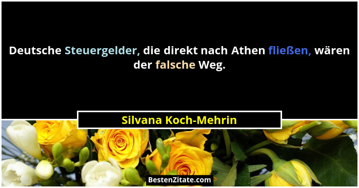 Deutsche Steuergelder, die direkt nach Athen fließen, wären der falsche Weg.... - Silvana Koch-Mehrin