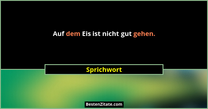 Auf dem Eis ist nicht gut gehen.... - Sprichwort