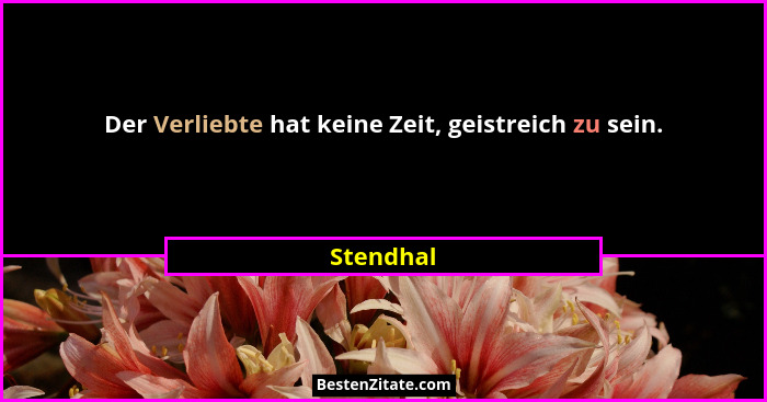 Der Verliebte hat keine Zeit, geistreich zu sein.... - Stendhal