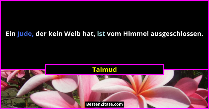 Ein Jude, der kein Weib hat, ist vom Himmel ausgeschlossen.... - Talmud