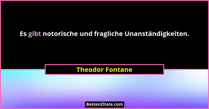 Es gibt notorische und fragliche Unanständigkeiten.... - Theodor Fontane