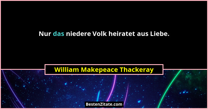 Nur das niedere Volk heiratet aus Liebe.... - William Makepeace Thackeray