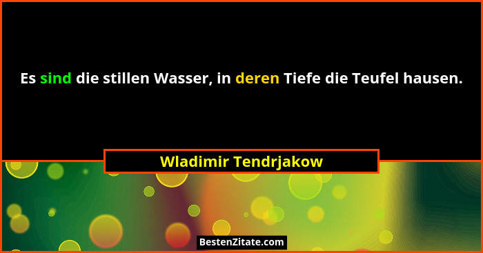 Es sind die stillen Wasser, in deren Tiefe die Teufel hausen.... - Wladimir Tendrjakow