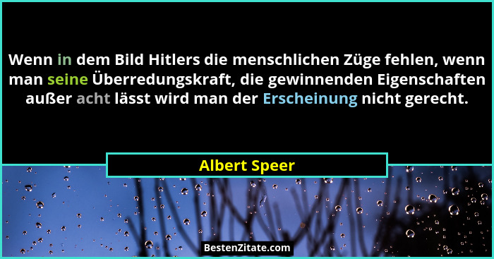Wenn in dem Bild Hitlers die menschlichen Züge fehlen, wenn man seine Überredungskraft, die gewinnenden Eigenschaften außer acht lässt... - Albert Speer