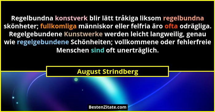 Regelbundna konstverk blir lätt tråkiga liksom regelbundna skönheter; fullkomliga människor eller felfria äro ofta odrägliga. Rege... - August Strindberg