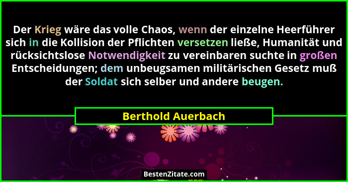 Der Krieg wäre das volle Chaos, wenn der einzelne Heerführer sich in die Kollision der Pflichten versetzen ließe, Humanität und rü... - Berthold Auerbach
