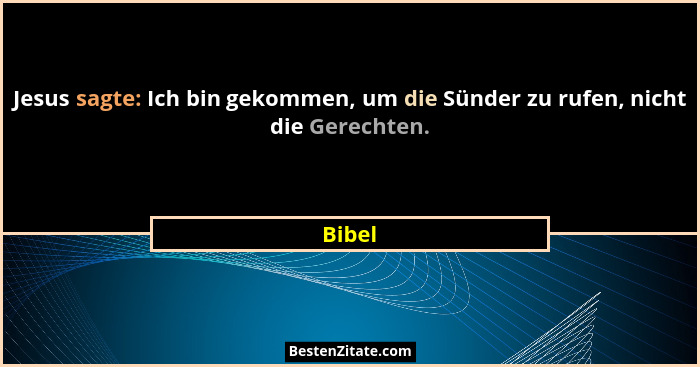 Jesus sagte: Ich bin gekommen, um die Sünder zu rufen, nicht die Gerechten.... - Bibel